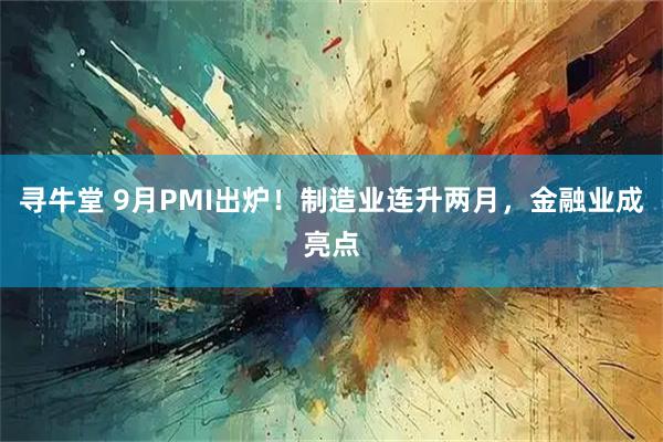 寻牛堂 9月PMI出炉!制造业连升两月,金融业成亮点