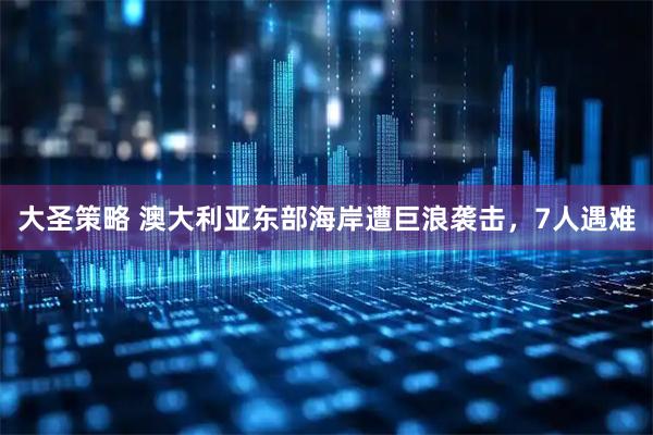 大圣策略 澳大利亚东部海岸遭巨浪袭击,7人遇难