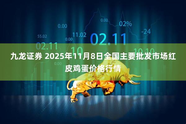 九龙证券 2025年11月8日全国主要批发市场红皮鸡蛋价格行情