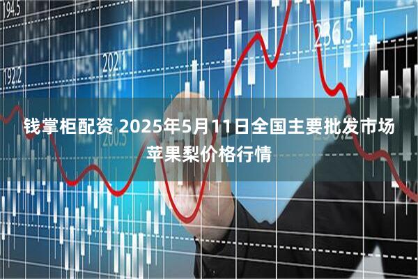 钱掌柜配资 2025年5月11日全国主要批发市场苹果梨价格行情