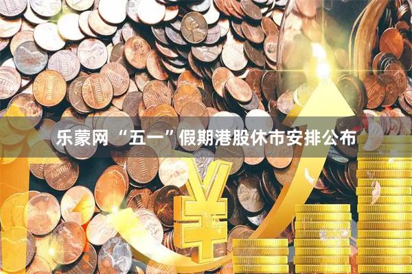乐蒙网 “五一”假期港股休市安排公布