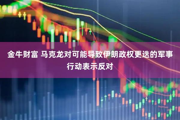 金牛财富 马克龙对可能导致伊朗政权更迭的军事行动表示反对