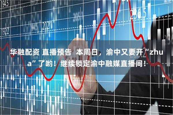 华融配资 直播预告 本周日,渝中又要开“zhua”了哟!继续锁定渝中融媒直播间!