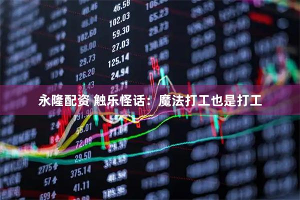 永隆配资 触乐怪话：魔法打工也是打工